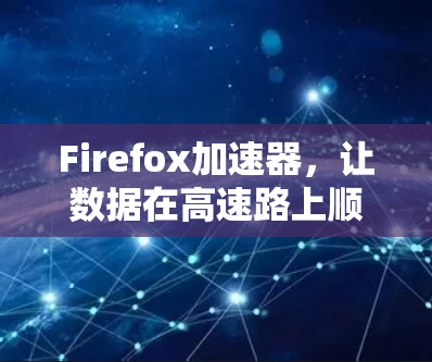 Firefox加速器，让数据在高速路上顺畅运行