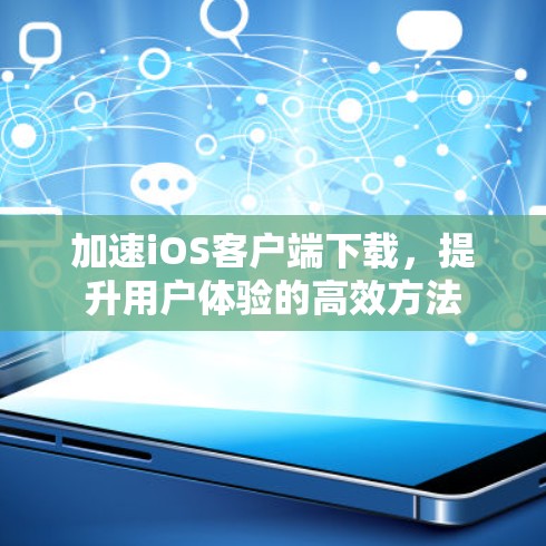 加速iOS客户端下载，提升用户体验的高效方法