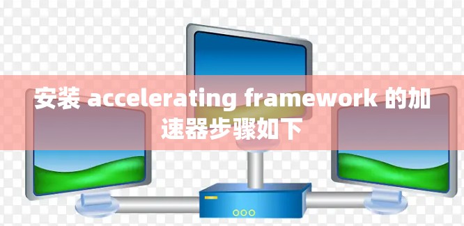 安装 accelerating framework 的加速器步骤如下