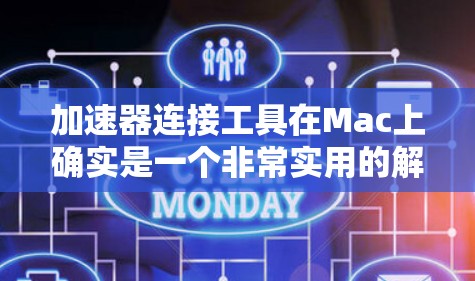 加速器连接工具在Mac上确实是一个非常实用的解决方案，可以帮助用户更快地下载和使用加速器，节省时间。以下是一些详细的步骤和技巧，帮助您找到和使用适合自己的加速器连接工具