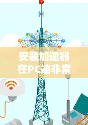 安装加速器在PC端非常方便，具体步骤如下