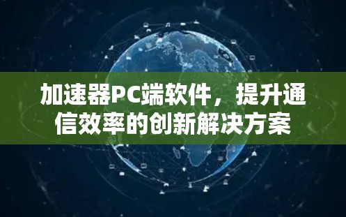 加速器PC端软件，提升通信效率的创新解决方案