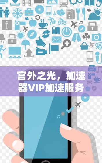 宫外之光,加速器VIP加速服务开启你的网络之旅 宫外之光,加速器VIP加速服务开启你的网络之旅