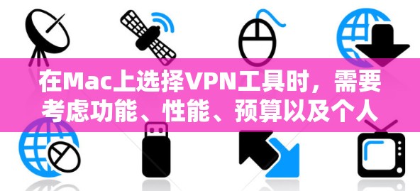 在Mac上选择VPN工具时，需要考虑功能、性能、预算以及个人偏好。以下是根据以上分析总结的Mac上VPN工具推荐
