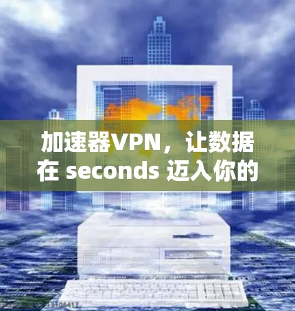 加速器VPN，让数据在 seconds 迈入你的云端