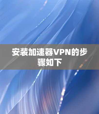 安装加速器VPN的步骤如下