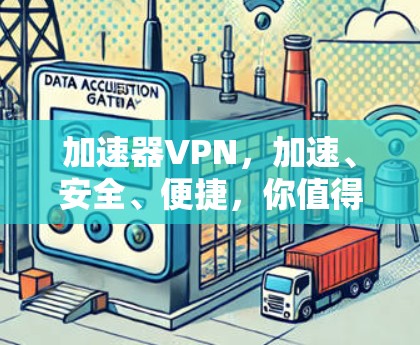 加速器VPN，加速、安全、便捷，你值得下载！