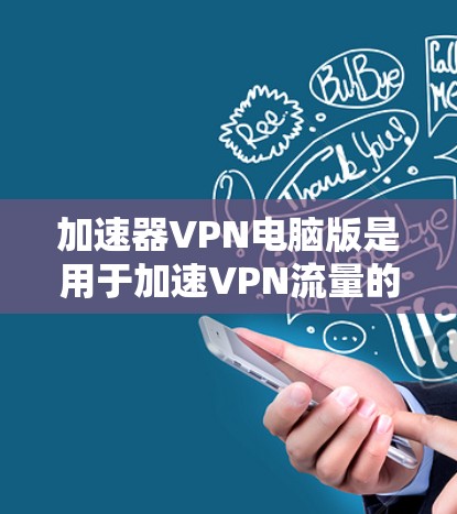 加速器VPN电脑版是用于加速VPN流量的电脑软件。以下是一些推荐的加速器VPN电脑版，供您参考