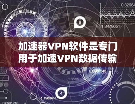 加速器VPN软件是专门用于加速VPN数据传输的工具，通过IP地址和流量控制优化数据速度，并提供多种功能和配置选项，如在线观看、云存储、视频下载等。以下是对加速器VPN软件的详细分析