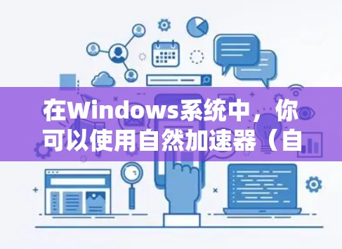 在Windows系统中，你可以使用自然加速器（自然加速器）来加速你的网站访问，或者通过第三方工具如 Free上网工具 来优化你的网站性能。以下是两种方式的详细介绍