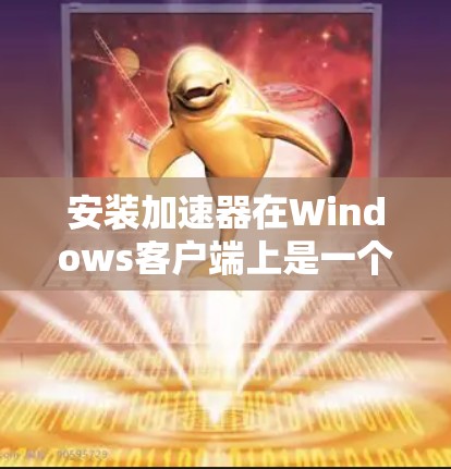 安装加速器在Windows客户端上是一个相对简单的过程,以下是一些步骤和注意事项 安装加速器在Windows客户端上是一个相对简单的过程,以下是一些步骤和注意事项