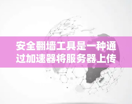 安全翻墙工具是一种通过加速器将服务器上传的内容（如图片或视频）直接复制到用户电脑中，以绕过安全审查的手段。虽然这种做法在某些情况下可能有效，但需谨慎使用以确保安全。以下是详细指南