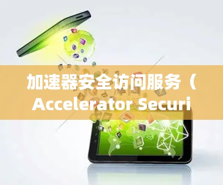 加速器安全访问服务（Accelerator Security Access Service）是一种在浏览器加速器基础上附加的安全访问权限，旨在提供高效且安全的访问功能。以下是其详细解释