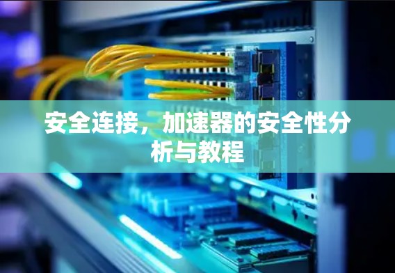 安全连接,加速器的安全性分析与教程 安全连接,加速器的安全性分析与教程
