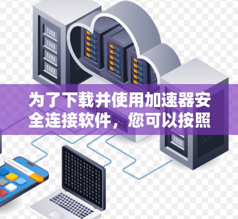 为了下载并使用加速器安全连接软件，您可以按照以下步骤进行