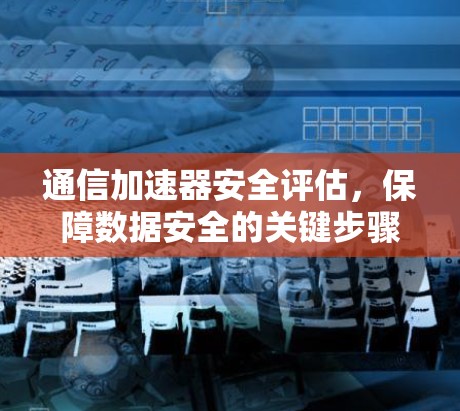 通信加速器安全评估，保障数据安全的关键步骤