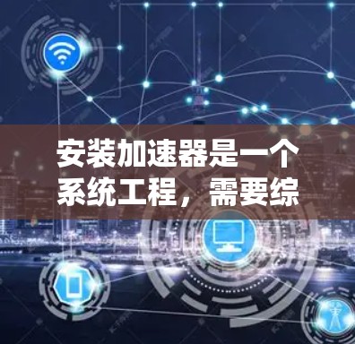 安装加速器是一个系统工程，需要综合考虑车辆类型、加速器选择、工具准备以及维护。以下是一个详细的安装步骤指南