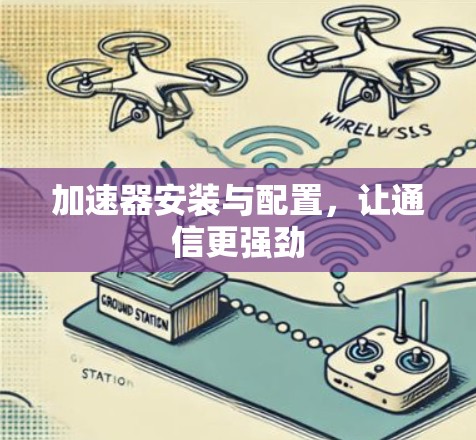 加速器安装与配置，让通信更强劲