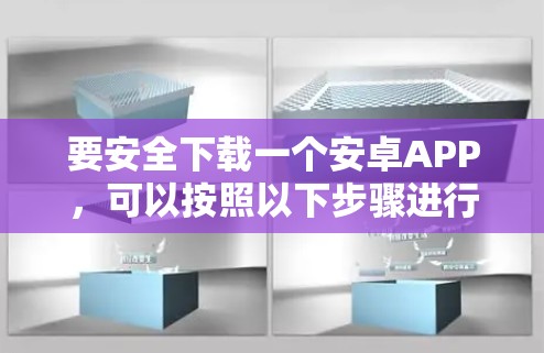 要安全下载一个安卓APP，可以按照以下步骤进行