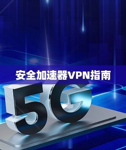 安全加速器VPN指南