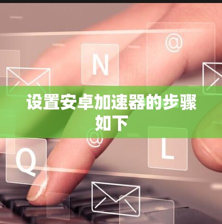 设置安卓加速器的步骤如下