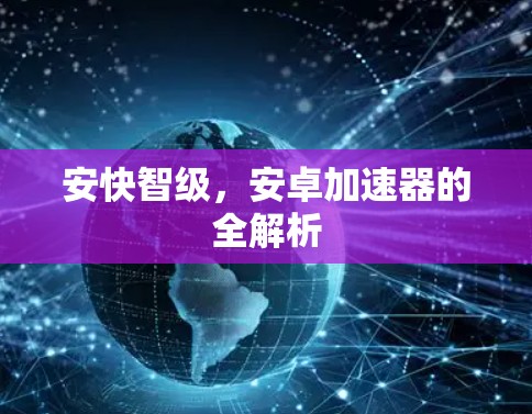 安快智级，安卓加速器的全解析