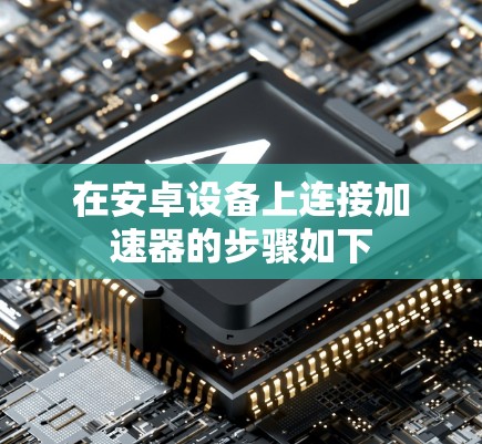在安卓设备上连接加速器的步骤如下