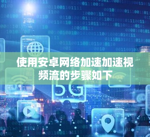 使用安卓网络加速加速视频流的步骤如下