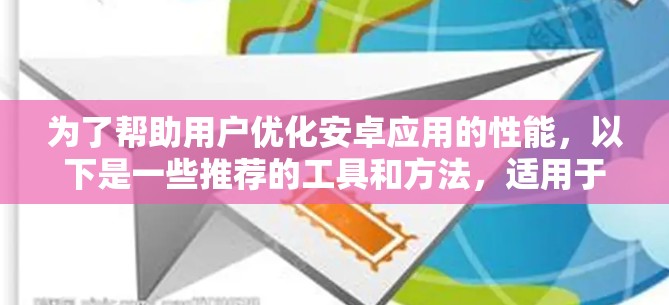 为了帮助用户优化安卓应用的性能，以下是一些推荐的工具和方法，适用于加速应用或杀毒软件优化
