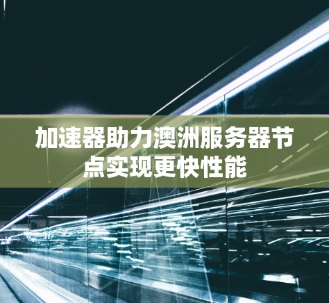 加速器助力澳洲服务器节点实现更快性能