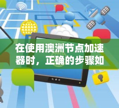 在使用澳洲节点加速器时，正确的步骤如下