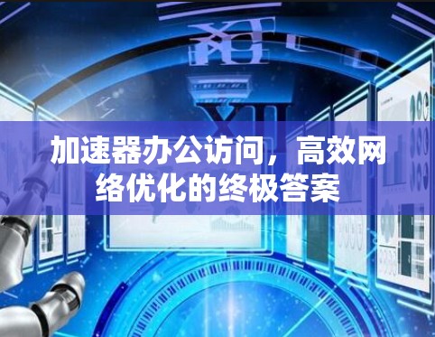 加速器办公访问，高效网络优化的终极答案