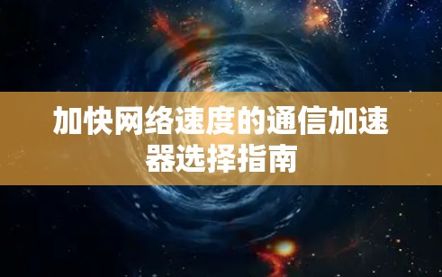 加快网络速度的通信加速器选择指南