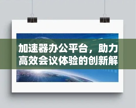 加速器办公平台，助力高效会议体验的创新解决方案