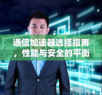 通信加速器选择指南，性能与安全的平衡点