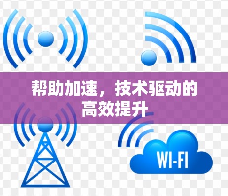 帮助加速,技术驱动的高效提升 帮助加速,技术驱动的高效提升