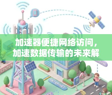 加速器便捷网络访问，加速数据传输的未来解决方案