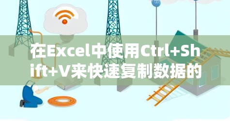 在Excel中使用Ctrl+Shift+V来快速复制数据的方法如下