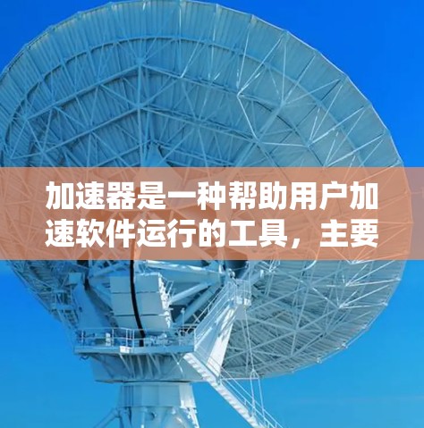 加速器是一种帮助用户加速软件运行的工具，主要包括以下步骤和注意事项