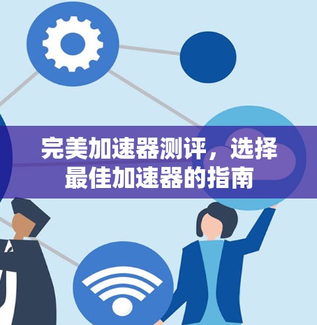 完美加速器测评，选择最佳加速器的指南