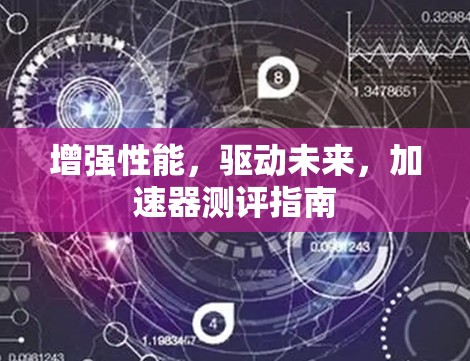 增强性能，驱动未来，加速器测评指南
