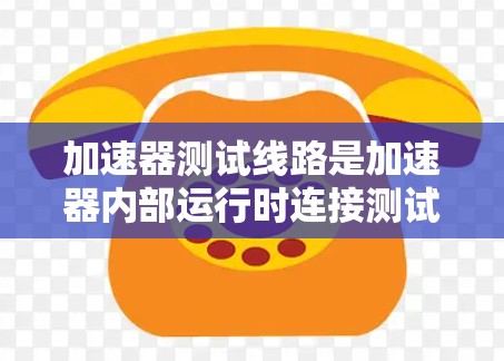 加速器测试线路是加速器内部运行时连接测试设备的重要组成部分，其主要功能包括供电、连接和控制。以下是对加速器测试线路的详细介绍