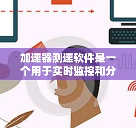 加速器测速软件是一个用于实时监控和分析汽车加速过程和速度的工具，广泛应用于交通管理、车辆维护和自动驾驶等领域。以下是对该软件的详细总结