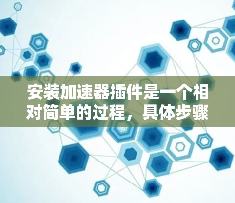安装加速器插件是一个相对简单的过程，具体步骤如下
