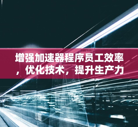 增强加速器程序员工效率，优化技术，提升生产力