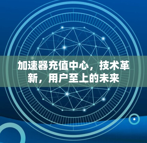 加速器充值中心，技术革新，用户至上的未来