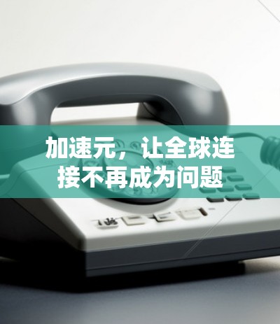加速元，让全球连接不再成为问题