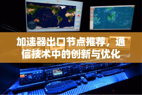 加速器出口节点推荐，通信技术中的创新与优化