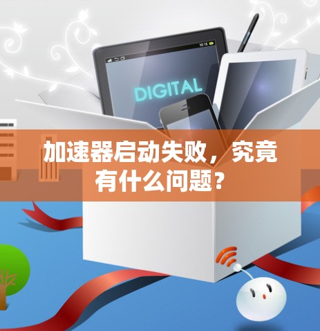 加速器启动失败，究竟有什么问题？