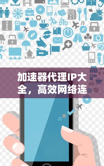 加速器代理IP大全，高效网络连接的终极解决方案